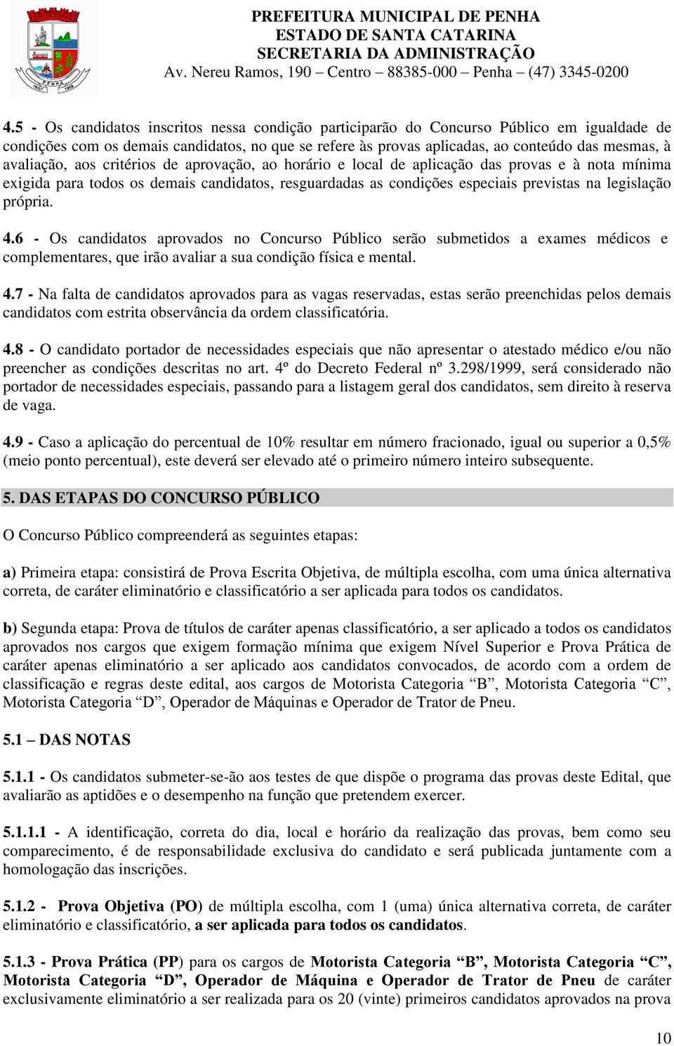 própria. 4.6 - Os candidatos aprovados no Concurso Público serão submetidos a exames médicos e complementares, que irão avaliar a sua condição física e mental. 4.7 - Na falta de candidatos aprovados para as vagas reservadas, estas serão preenchidas pelos demais candidatos com estrita observância da ordem classificatória.