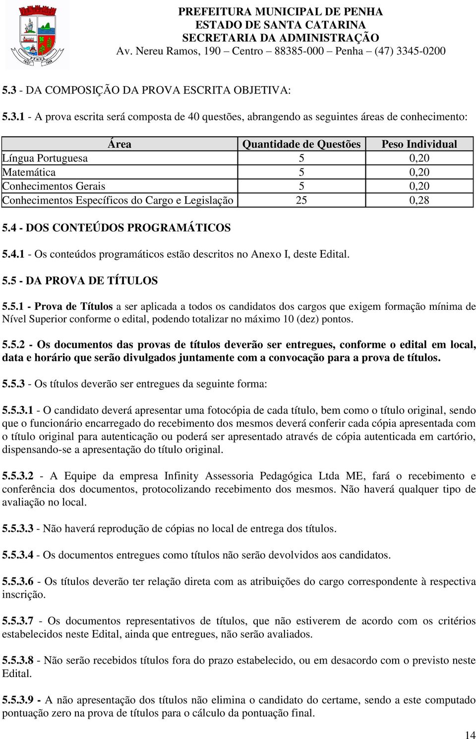 5.5 - DA PROVA DE TÍTULOS 5.5.1 - Prova de Títulos a ser aplicada a todos os candidatos dos cargos que exigem formação mínima de Nível Superior conforme o edital, podendo totalizar no máximo 10 (dez) pontos.