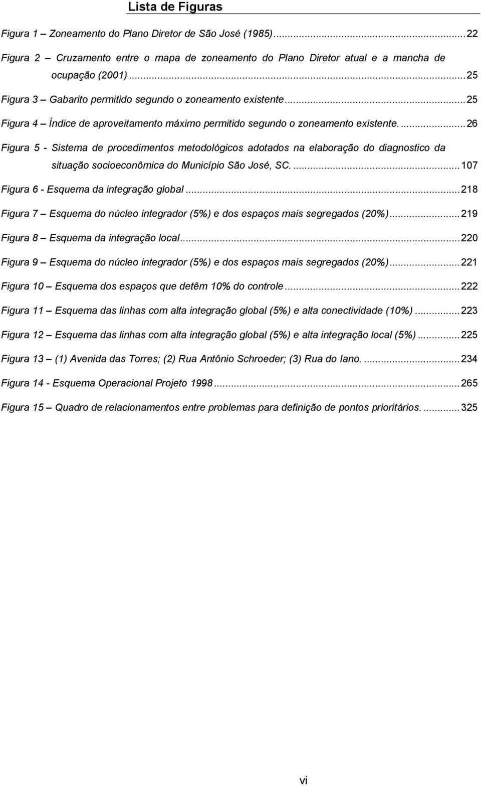 ..26 Figura 5 - Sistema de procedimentos metodológicos adotados na elaboração do diagnostico da situação socioeconômica do Município São José, SC...107 Figura 6 - Esquema da integração global.