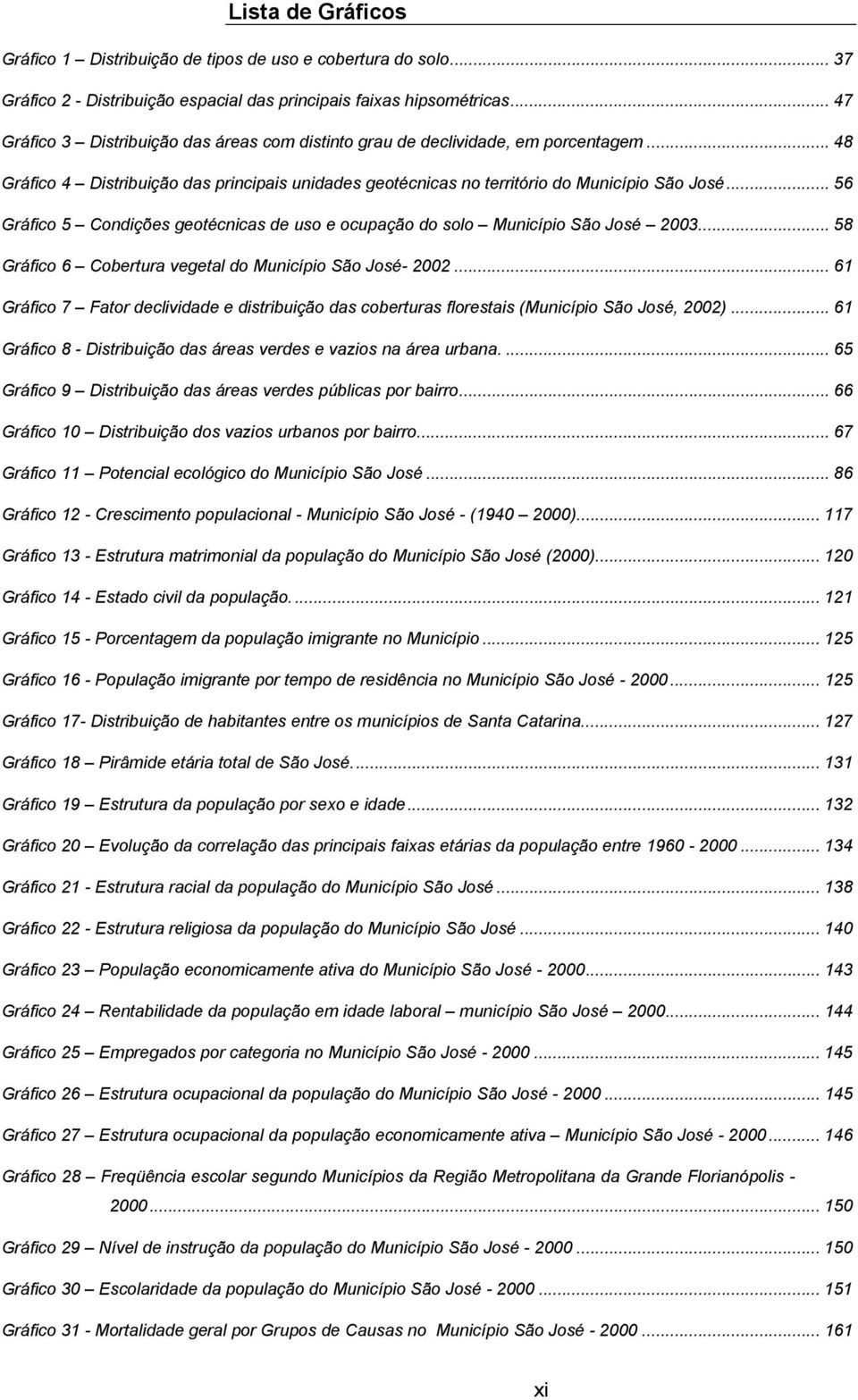 .. 56 Gráfico 5 Condições geotécnicas de uso e ocupação do solo Município São José 2003... 58 Gráfico 6 Cobertura vegetal do Município São José- 2002.