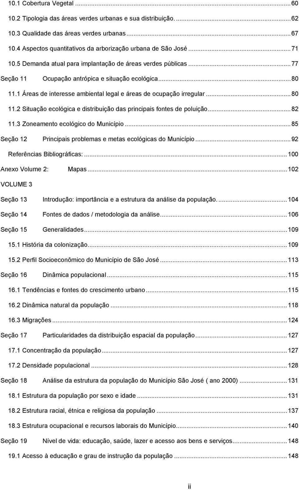 ..80 11.2 Situação ecológica e distribuição das principais fontes de poluição...82 11.3 Zoneamento ecológico do Município...85 Seção 12 Principais problemas e metas ecológicas do Município.