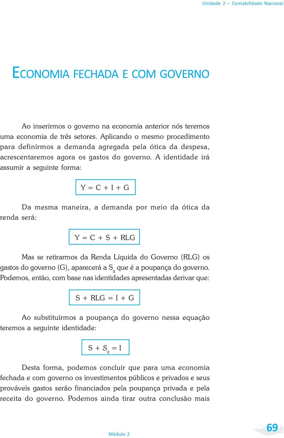 A identidade irá assumir a seguinte forma: Y = C + I + G Da mesma maneira, a demanda por meio da ótica da renda será: Y = C + S + RLG Mas se retirarmos da Renda Líquida do Governo (RLG) os gastos do