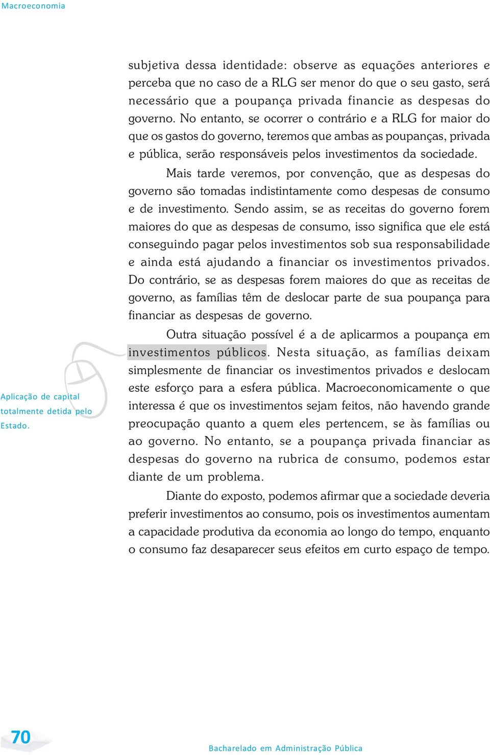 No entanto, se ocorrer o contrário e a RLG for maior do que os gastos do governo, teremos que ambas as poupanças, privada e pública, serão responsáveis pelos investimentos da sociedade.