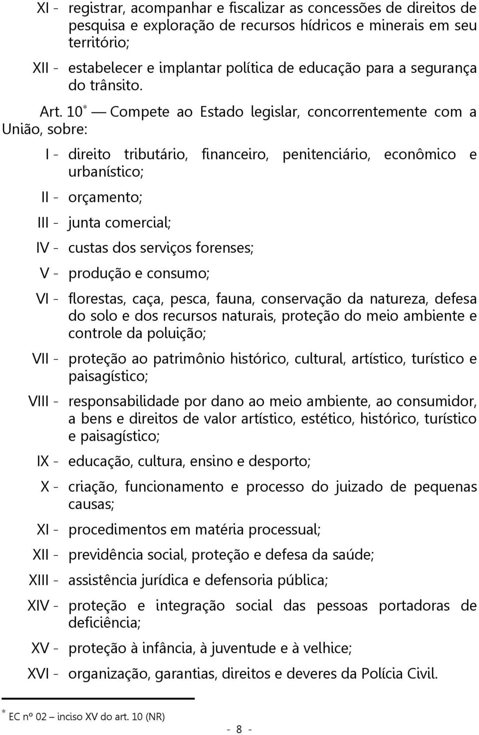 10 Compete ao Estado legislar, concorrentemente com a União, sobre: I - direito tributário, financeiro, penitenciário, econômico e urbanístico; II - orçamento; III - junta comercial; IV - custas dos