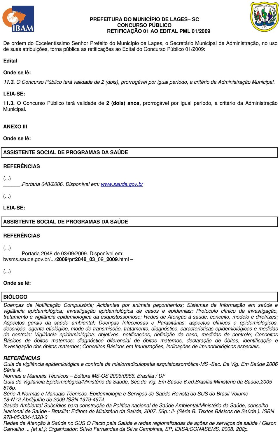 O Concurso Público terá validade de 2 (dois), prorrogável por igual período, a critério da Administração Municipal. LEIA-SE: 11.3.