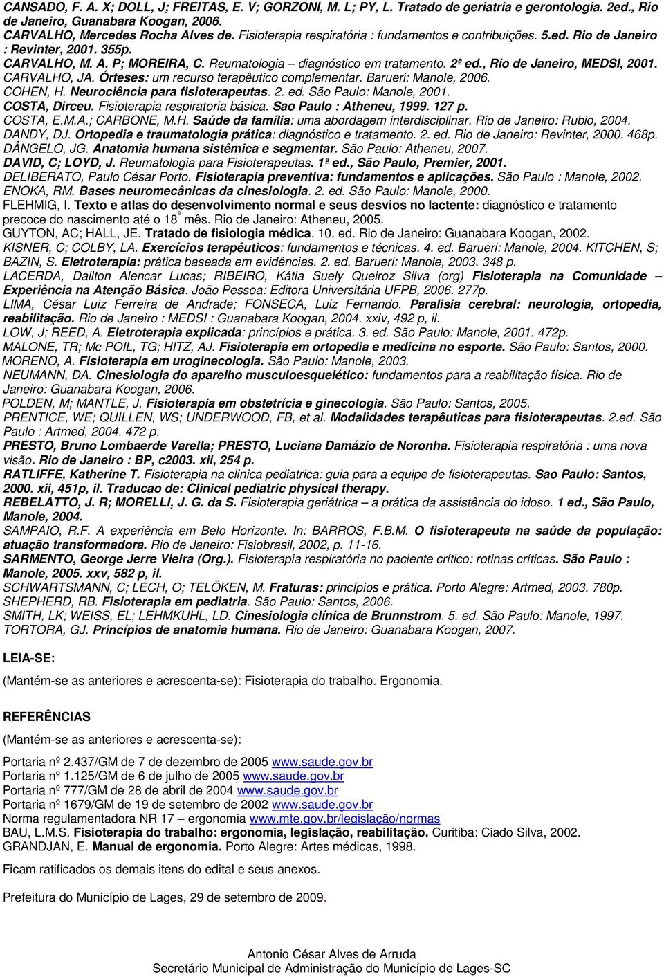 , Rio de Janeiro, MEDSI, 2001. CARVALHO, JA. Órteses: um recurso terapêutico complementar. Barueri: Manole, 2006. COHEN, H. Neurociência para fisioterapeutas. 2. ed. São Paulo: Manole, 2001.