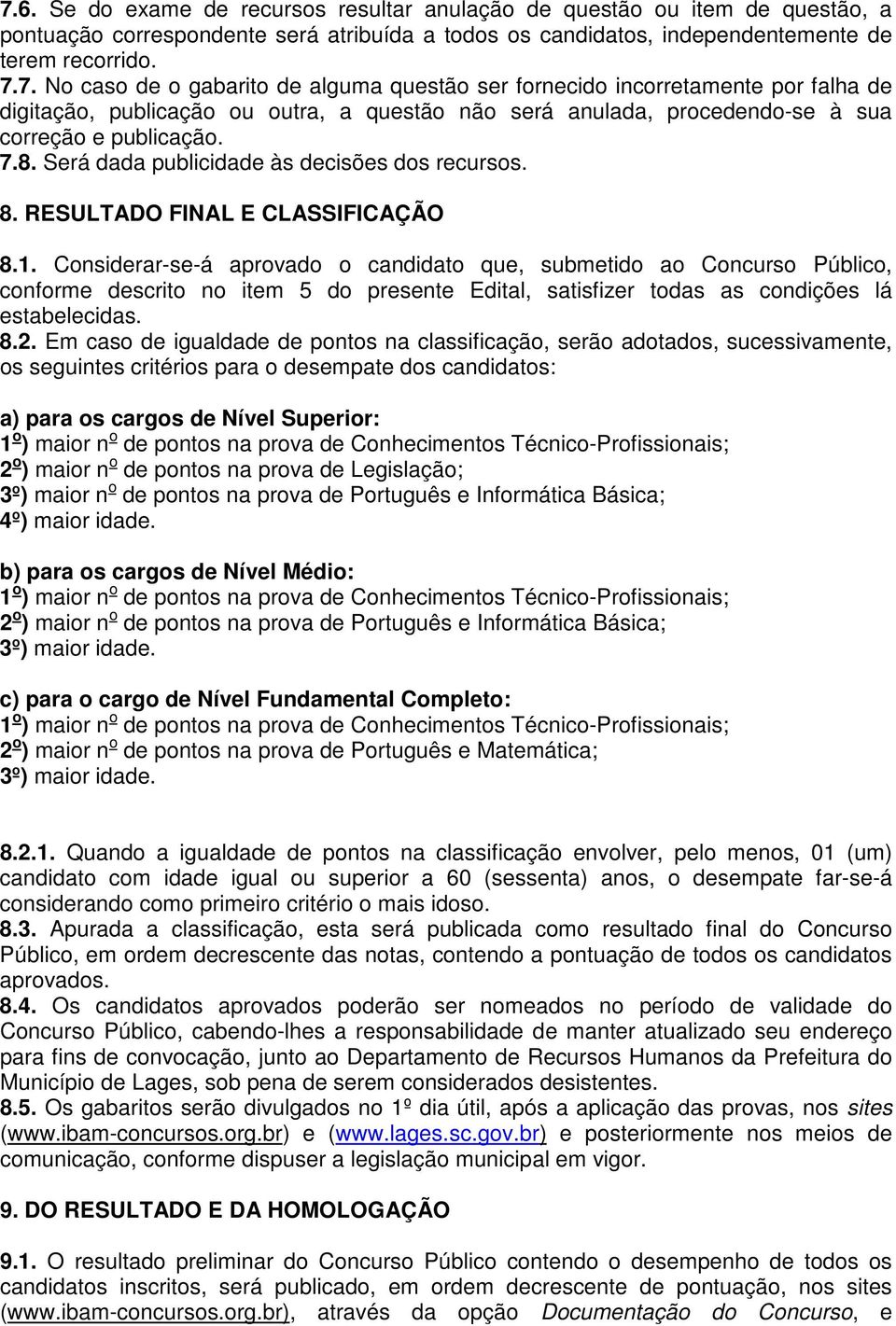 Considerar-se-á aprovado o candidato que, submetido ao Concurso Público, conforme descrito no item 5 do presente Edital, satisfizer todas as condições lá estabelecidas. 8.2.