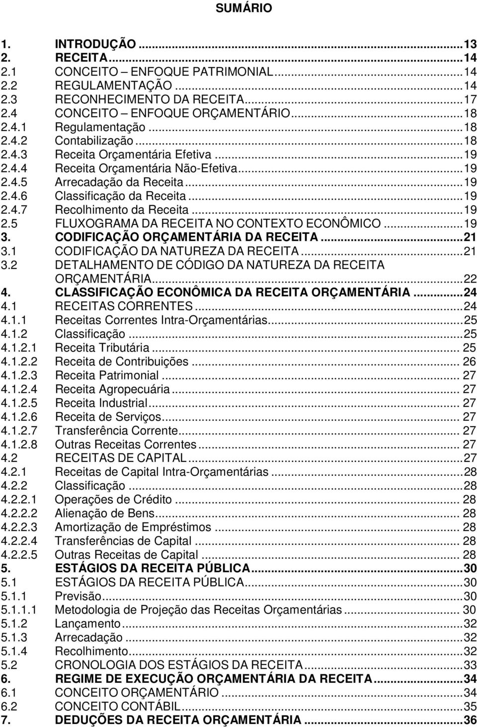 ..19 2.5 FLUXOGRAMA DA RECEITA NO CONTEXTO ECONÔMICO...19 3. CODIFICAÇÃO ORÇAMENTÁRIA DA RECEITA...21 3.1 CODIFICAÇÃO DA NATUREZA DA RECEITA...21 3.2 DETALHAMENTO DE DA NATUREZA DA RECEITA ORÇAMENTÁRIA.