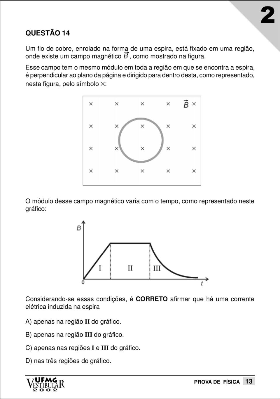 símbolo : O módulo desse campo magnético varia com o tempo, como representado neste gráfico: Considerando-se essas condições, é CORRETO afirmar que há uma corrente