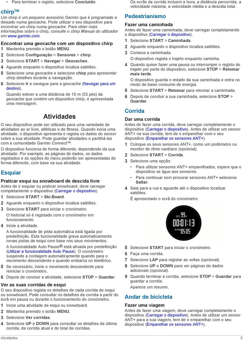 Encontrar uma geocache com um dispositivo chirp 2 Selecione Configuração > Sensores > chirp. 3 Selecione START > Navegar > Geocaches. 4 Aguarde enquanto o dispositivo localiza satélites.