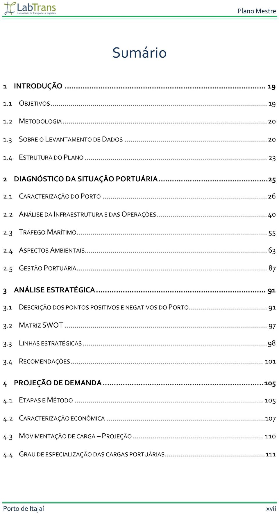 .. 87 3 ANÁLISE ESTRATÉGICA... 91 3.1 DESCRIÇÃO DOS PONTOS POSITIVOS E NEGATIVOS DO PORTO... 91 3.2 MATRIZ SWOT... 97 3.3 LINHAS ESTRATÉGICAS... 98 3.4 RECOMENDAÇÕES.