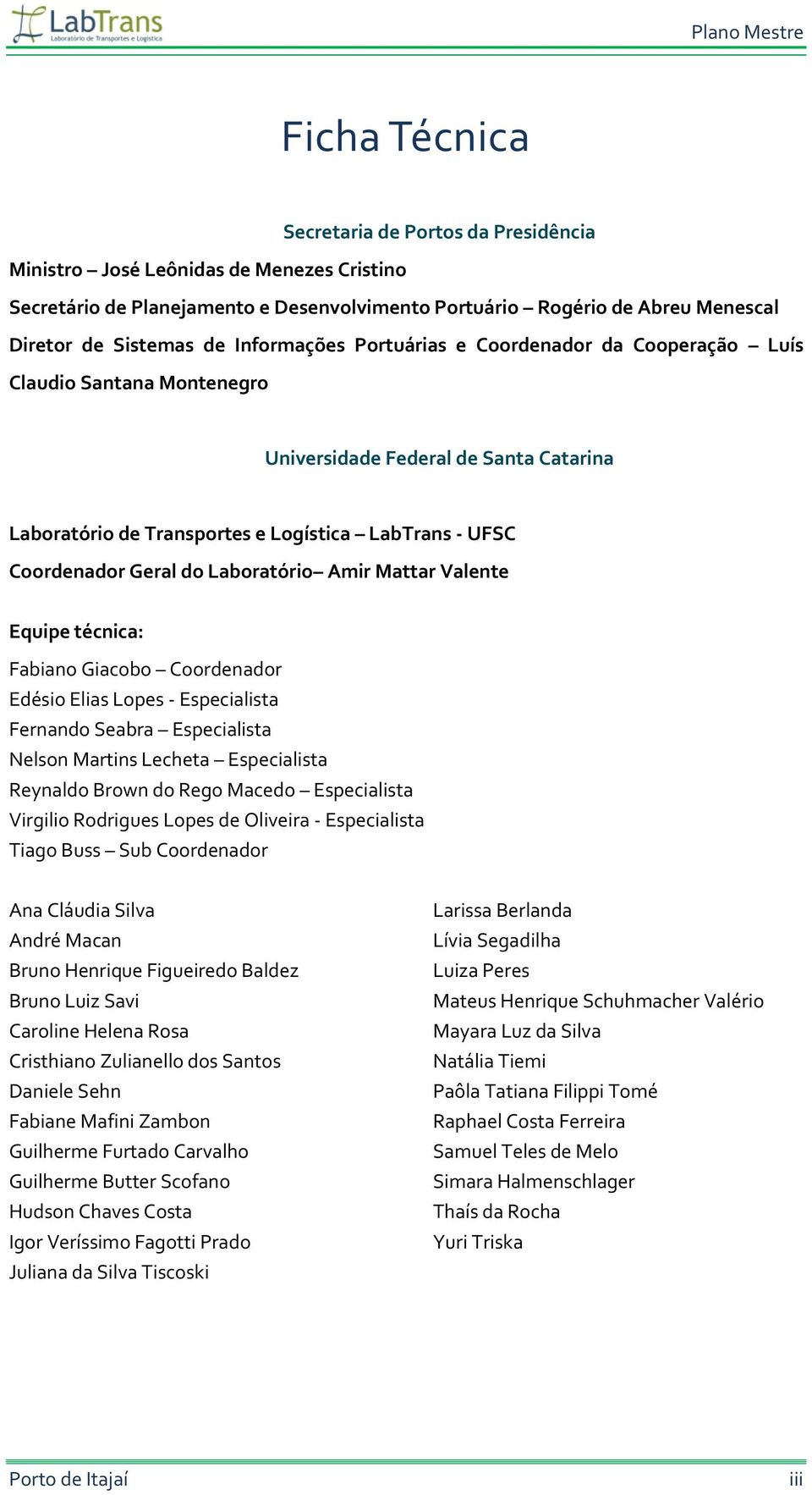 Laboratório Amir Mattar Valente Equipe técnica: Fabiano Giacobo Coordenador Edésio Elias Lopes - Especialista Fernando Seabra Especialista Nelson Martins Lecheta Especialista Reynaldo Brown do Rego