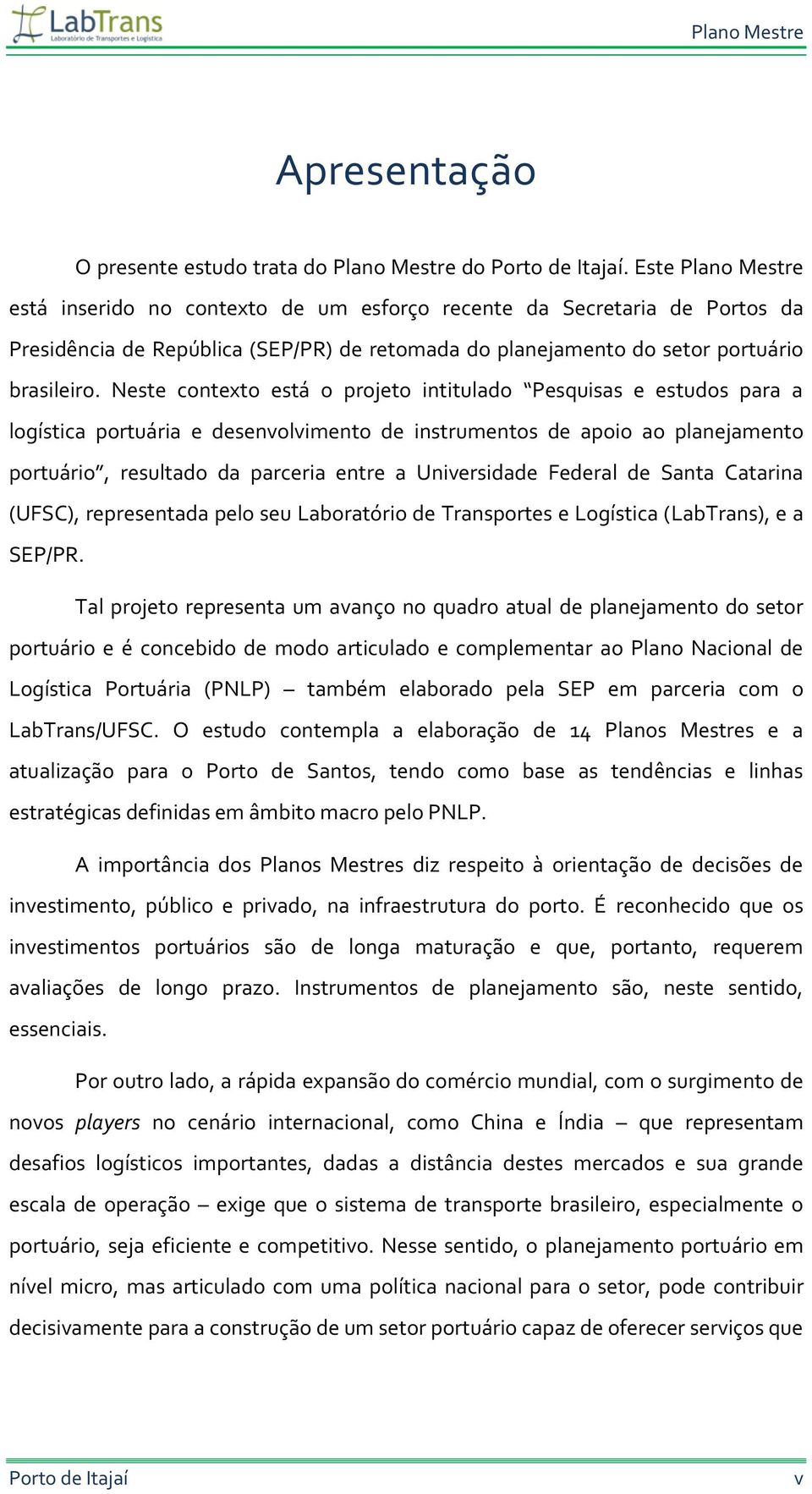 Neste contexto está o projeto intitulado Pesquisas e estudos para a logística portuária e desenvolvimento de instrumentos de apoio ao planejamento portuário, resultado da parceria entre a