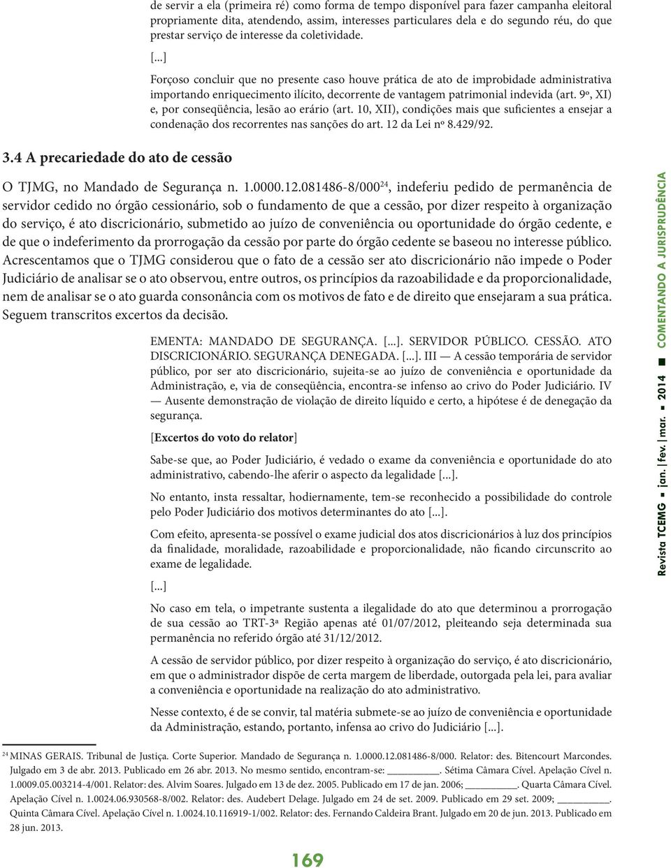 Forçoso concluir que no presente caso houve prática de ato de improbidade administrativa importando enriquecimento ilícito, decorrente de vantagem patrimonial indevida (art.