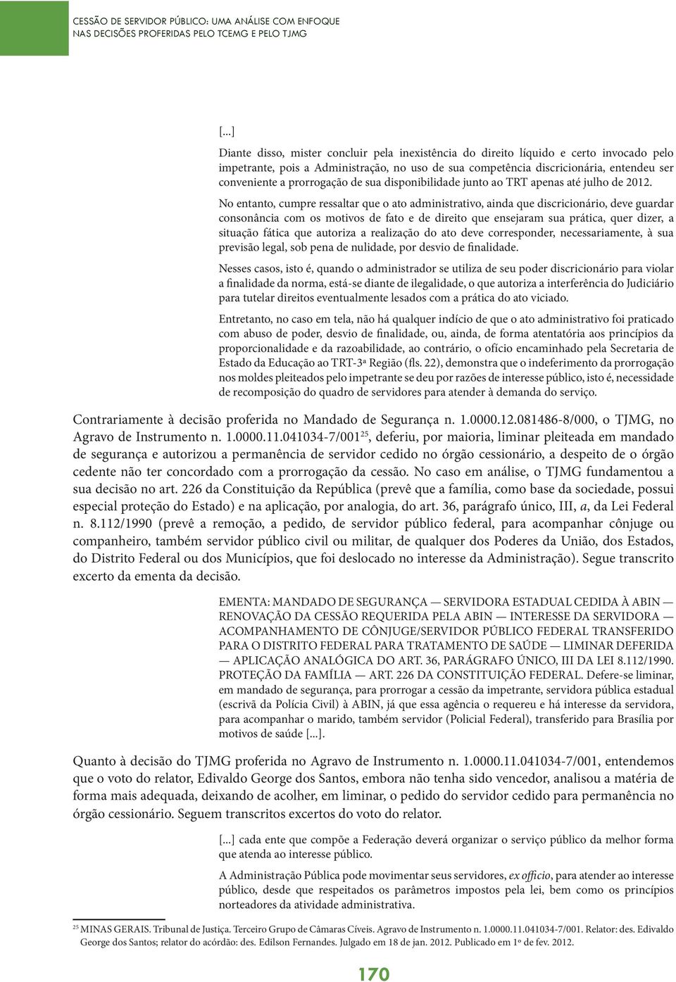 No entanto, cumpre ressaltar que o ato administrativo, ainda que discricionário, deve guardar consonância com os motivos de fato e de direito que ensejaram sua prática, quer dizer, a situação fática