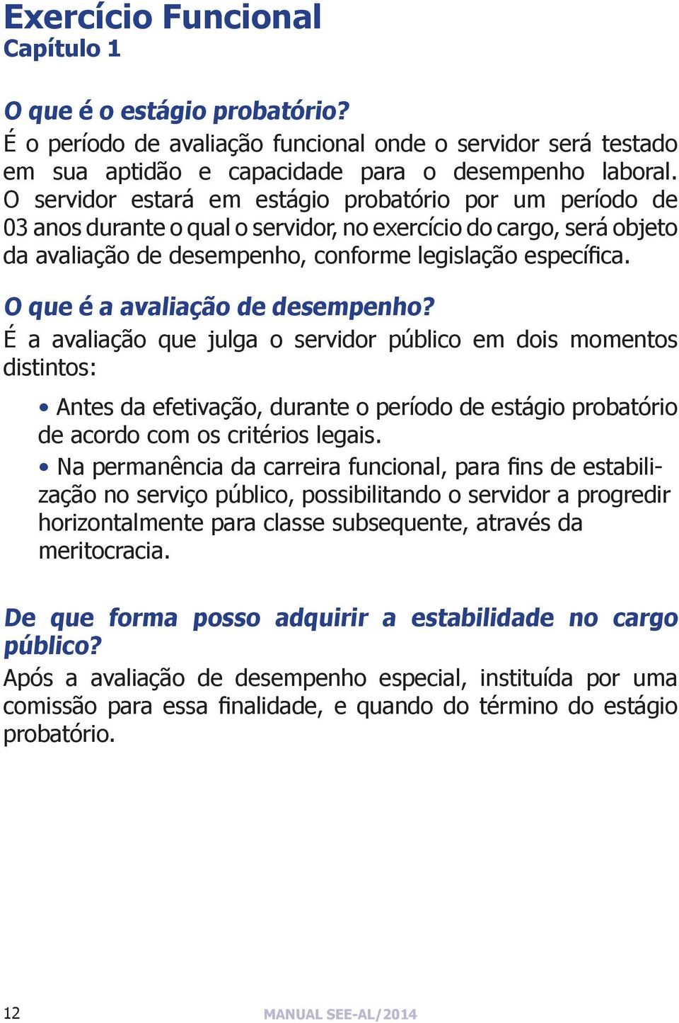 O servidor estará em estágio probatório por um período de 03 anos durante o qual o servidor, no exercício do cargo, será objeto da avaliação de desempenho, conforme legislação específica.