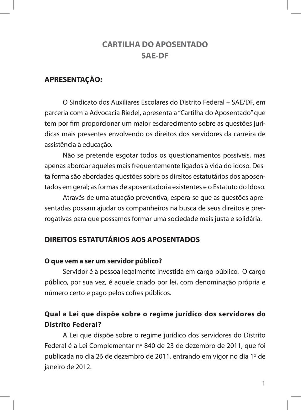 Não se pretende esgotar todos os questionamentos possíveis, mas apenas abordar aqueles mais frequentemente ligados à vida do idoso.