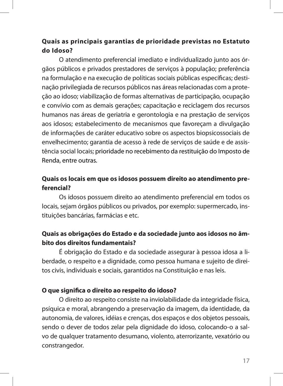 específicas; destinação privilegiada de recursos públicos nas áreas relacionadas com a proteção ao idoso; viabilização de formas alternativas de participação, ocupação e convívio com as demais