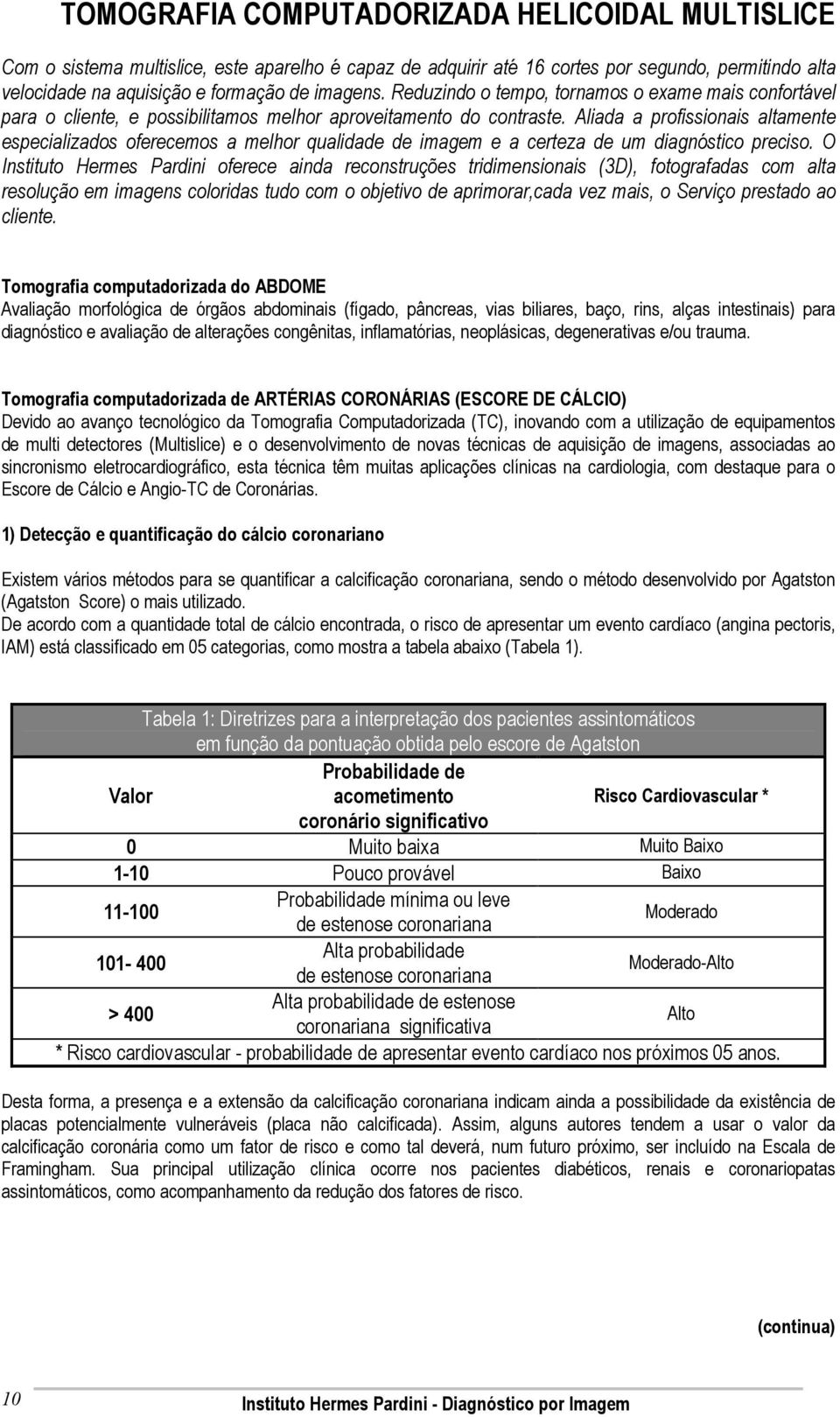 Aliada a profissionais altamente especializados oferecemos a melhor qualidade de imagem e a certeza de um diagnóstico preciso.