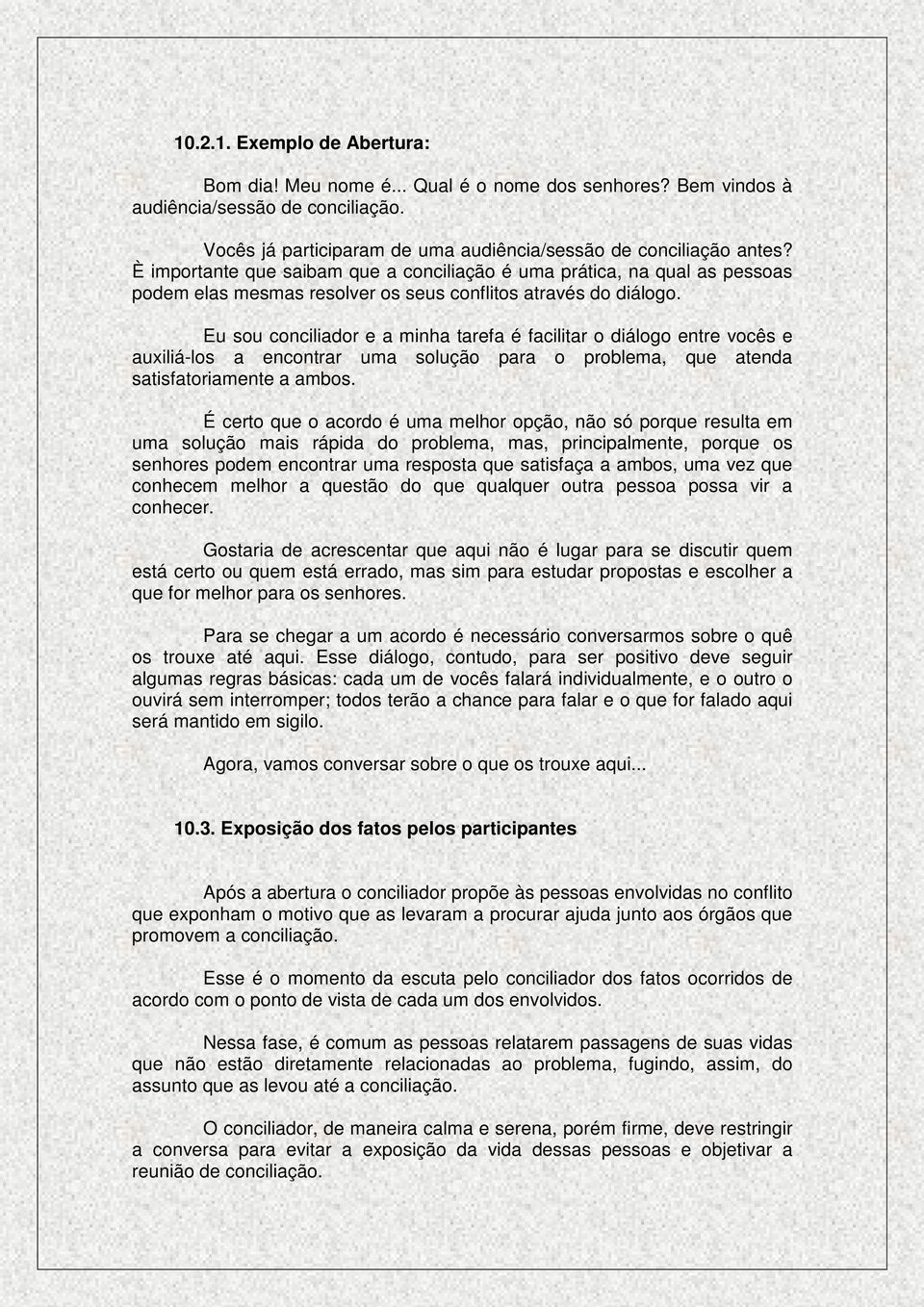 Eu sou conciliador e a minha tarefa é facilitar o diálogo entre vocês e auxiliá-los a encontrar uma solução para o problema, que atenda satisfatoriamente a ambos.