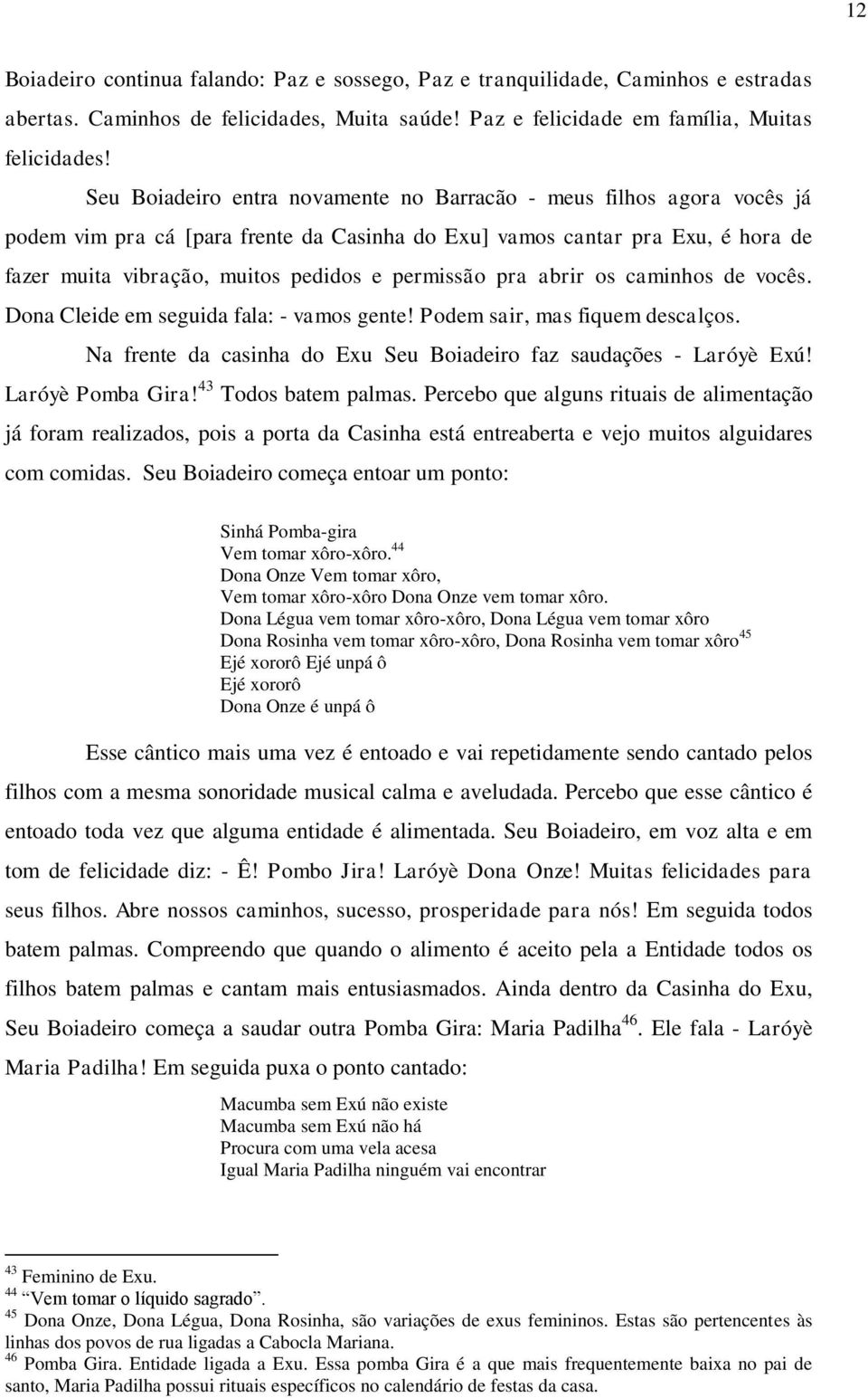 permissão pra abrir os caminhos de vocês. Dona Cleide em seguida fala: - vamos gente! Podem sair, mas fiquem descalços. Na frente da casinha do Exu Seu Boiadeiro faz saudações - Laróyè Exú!