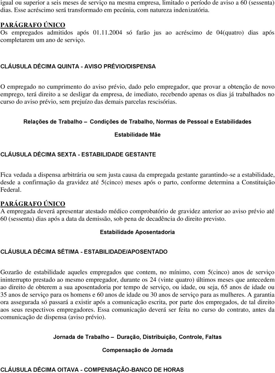 CLÁUSULA DÉCIMA QUINTA - AVISO PRÉVIO/DISPENSA O empregado no cumprimento do aviso prévio, dado pelo empregador, que provar a obtenção de novo emprego, terá direito a se desligar da empresa, de