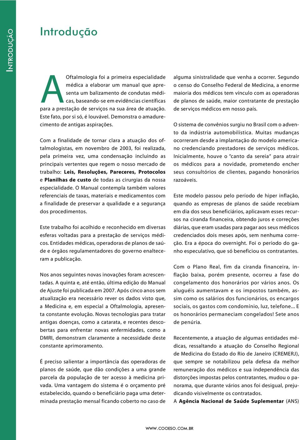 Com a finalidade de tornar clara a atuação dos oftalmologistas, em novembro de 2003, foi realizada, pela primeira vez, uma condensação incluindo as principais vertentes que regem o nosso mercado de