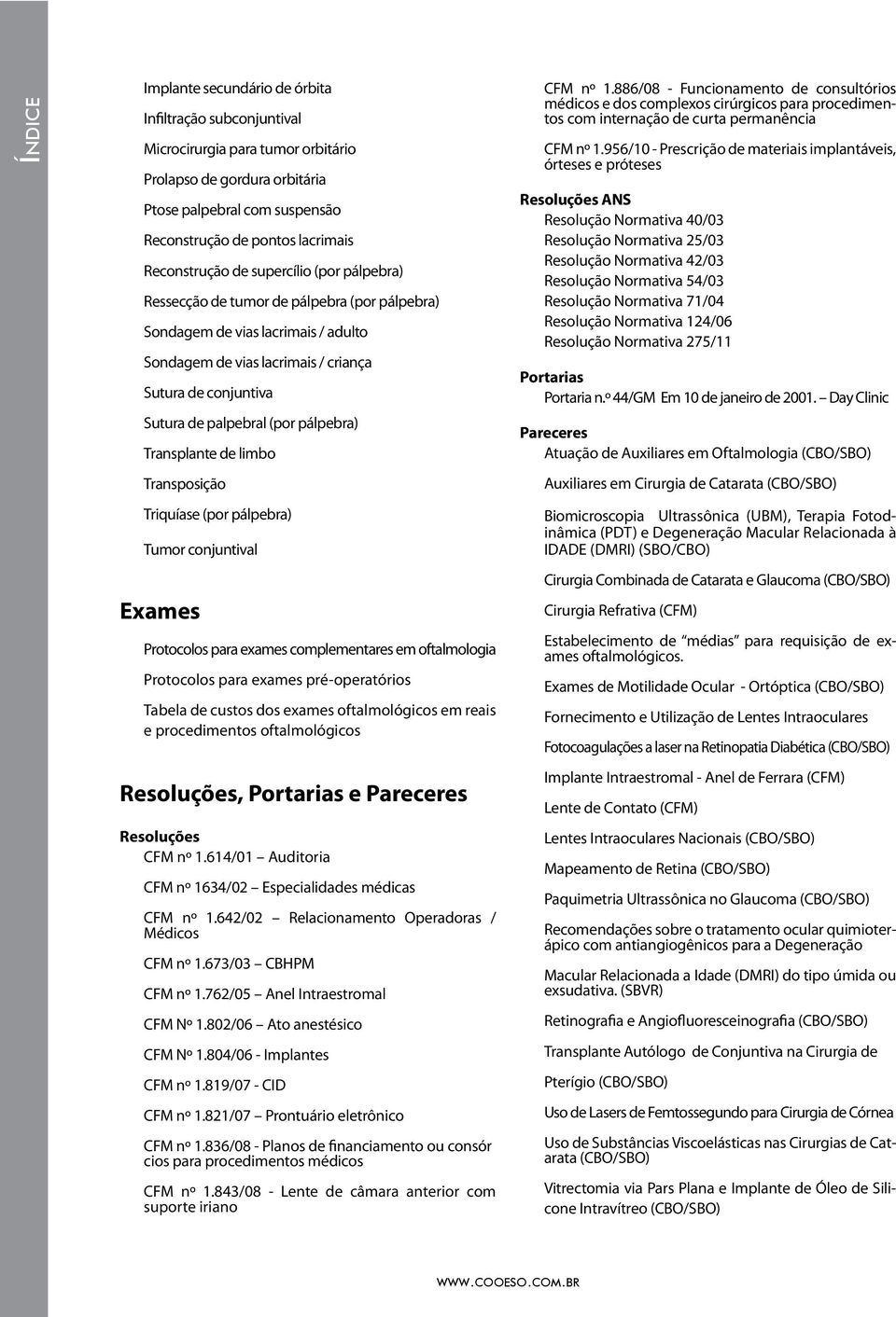 palpebral (por pálpebra) Transplante de limbo Transposição Triquíase (por pálpebra) Tumor conjuntival Exames Protocolos para exames complementares em oftalmologia Protocolos para exames