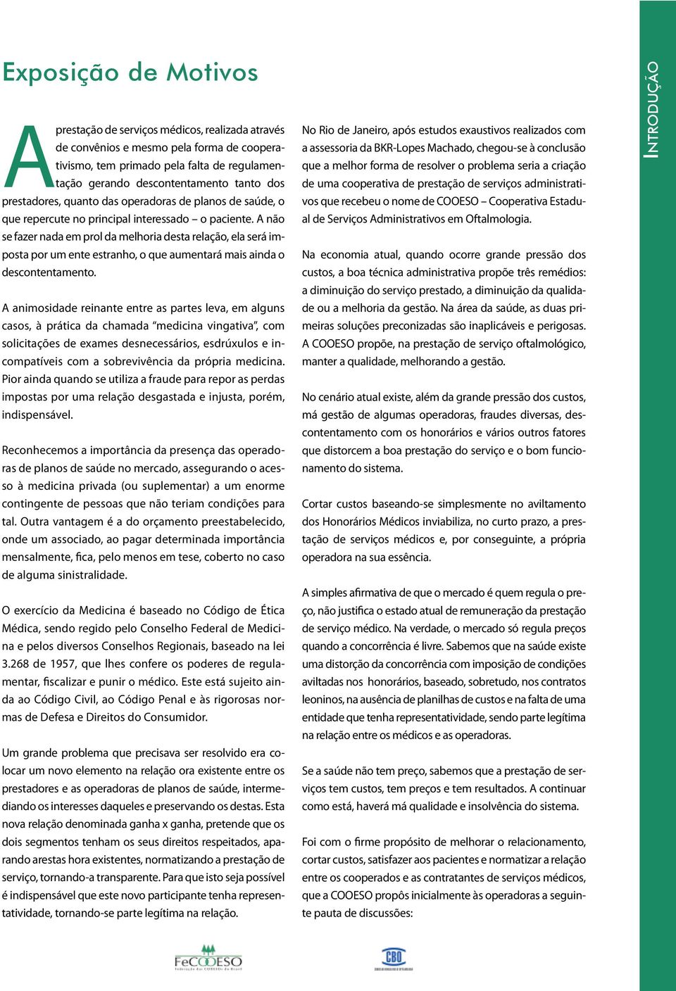 A não se fazer nada em prol da melhoria desta relação, ela será imposta por um ente estranho, o que aumentará mais ainda o descontentamento.