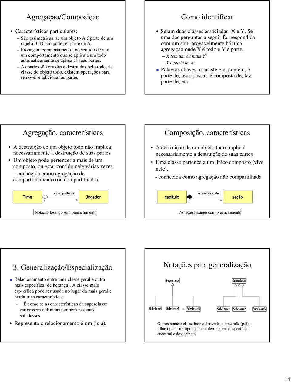 As partes são criadas e destruídas pelo todo, na classe do objeto todo, existem operações para remover e adicionar as partes Como identificar Sejam duas classes associadas, X e Y.