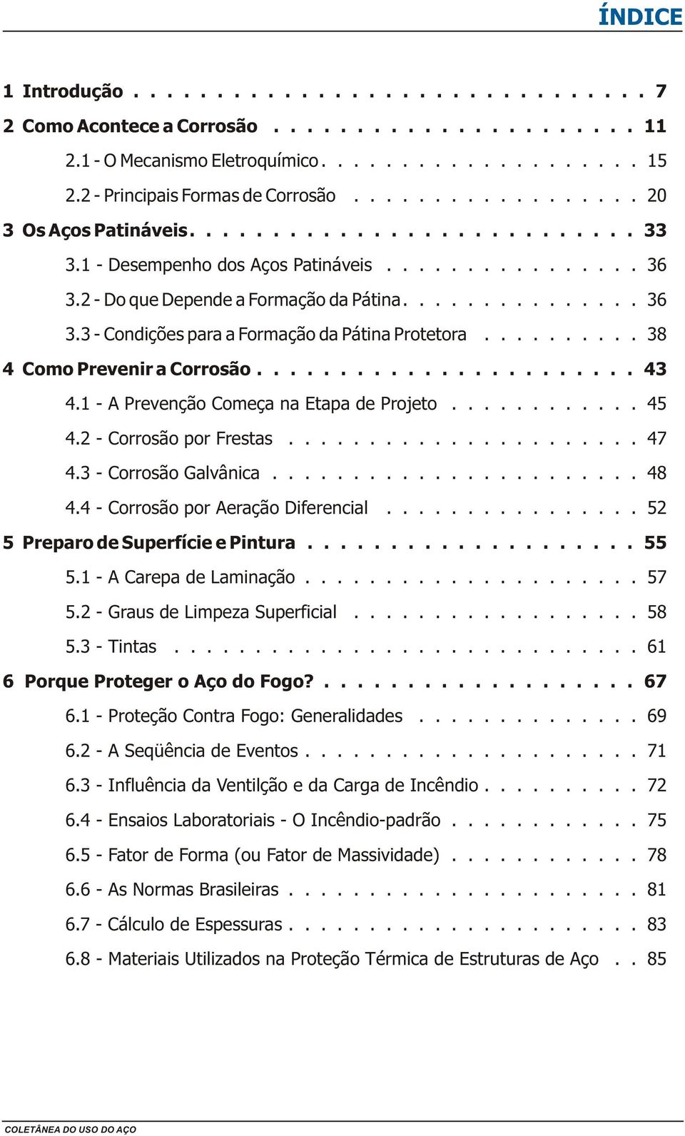 ......... 38 4 Como Prevenir a Corrosão....................... 43 4.1 - A Prevenção Começa na Etapa de Projeto............ 45 4.2 - Corrosão por Frestas...................... 47 4.