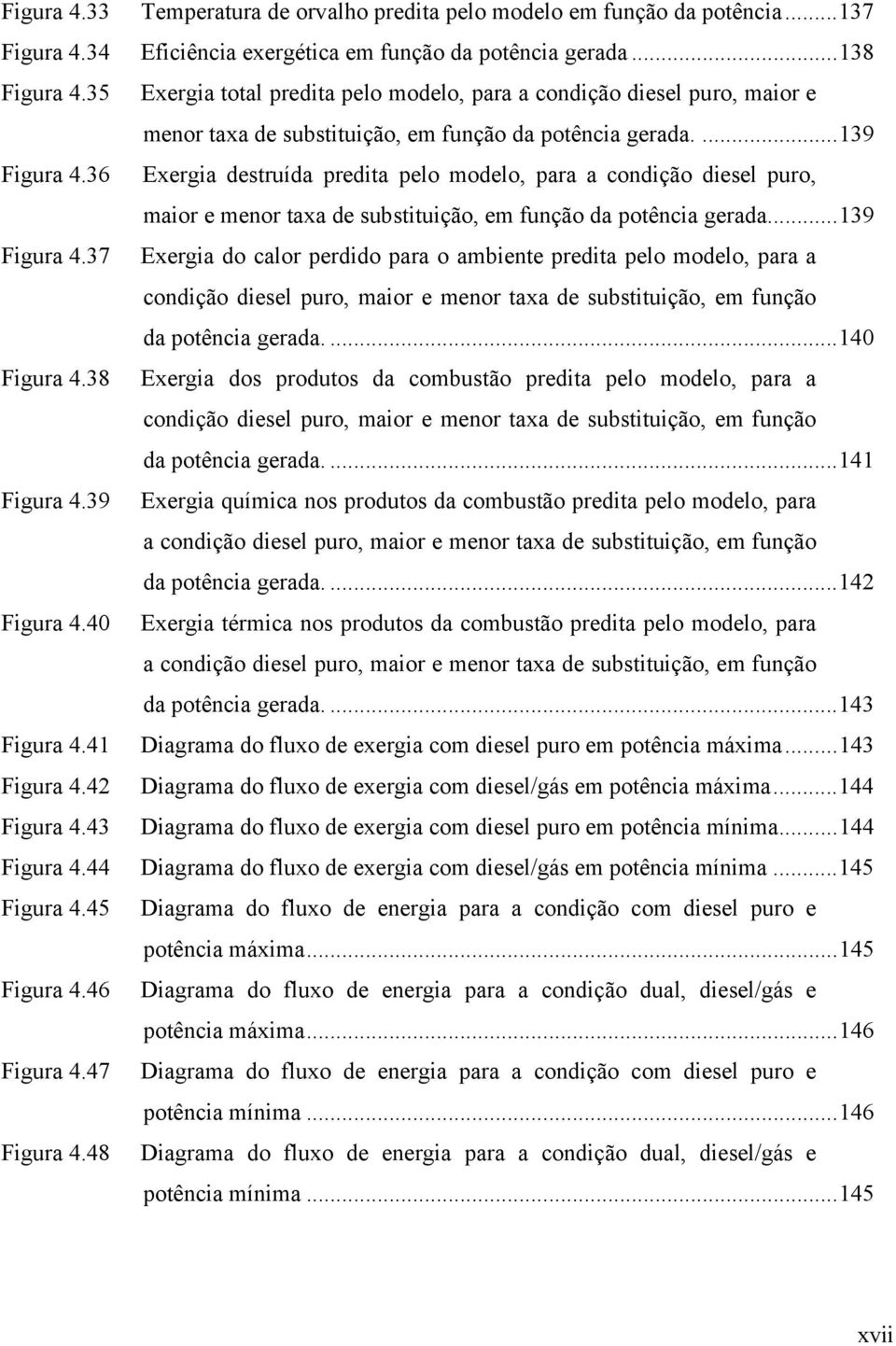 36 Exergia destruída predita pelo modelo, para a condição diesel puro, maior e menor taxa de substituição, em função da potência gerada...139 Figura 4.