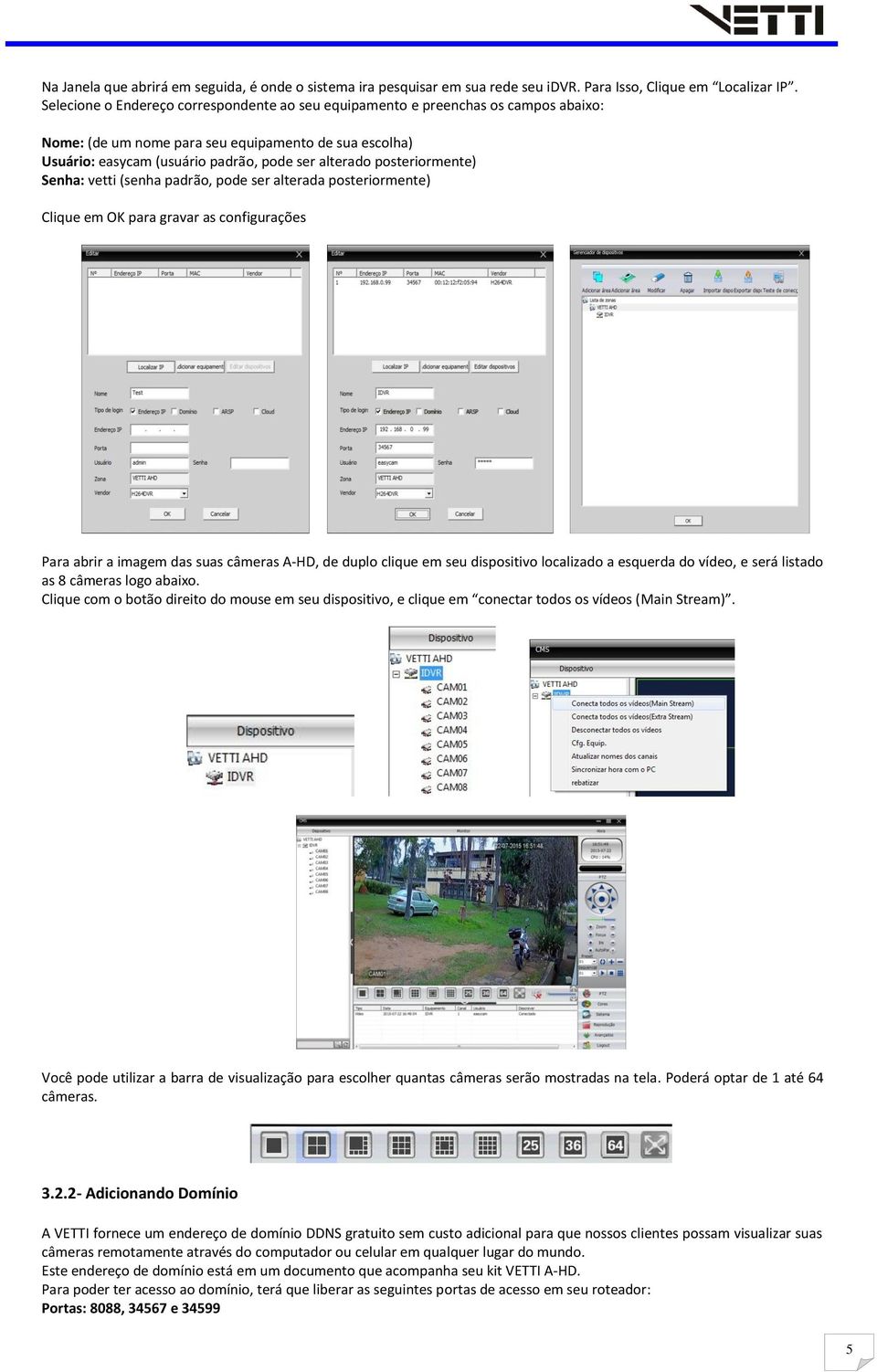 posteriormente) Senha: vetti (senha padrão, pode ser alterada posteriormente) Clique em OK para gravar as configurações Para abrir a imagem das suas câmeras A-HD, de duplo clique em seu dispositivo