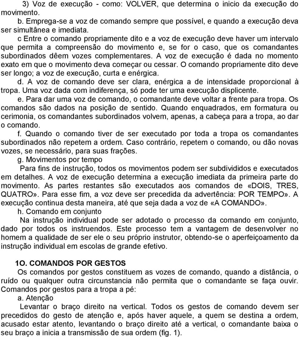 A voz de execução é dada no momento exato em que o movimento deva começar ou cessar. O comando propriamente dito deve ser longo; a voz de execução, curta e enérgica. d. A voz de comando deve ser clara, enérgica a de intensidade proporcional à tropa.