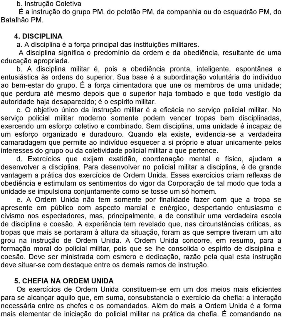 A disciplina militar é, pois a obediência pronta, inteligente, espontânea e entusiástica às ordens do superior. Sua base é a subordinação voluntária do indivíduo ao bem-estar do grupo.