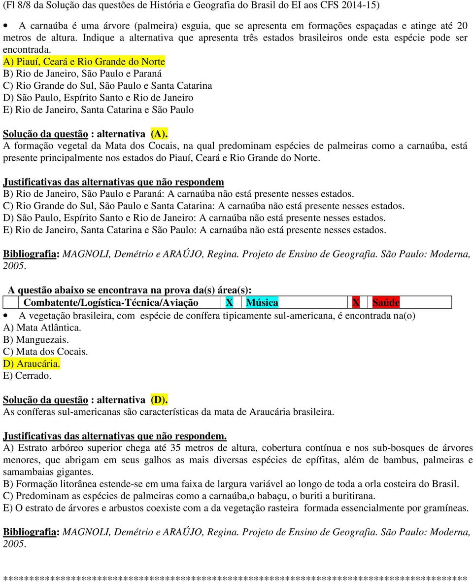 A) Piauí, Ceará e Rio Grande do Norte B) Rio de Janeiro, São Paulo e Paraná C) Rio Grande do Sul, São Paulo e Santa Catarina D) São Paulo, Espírito Santo e Rio de Janeiro E) Rio de Janeiro, Santa