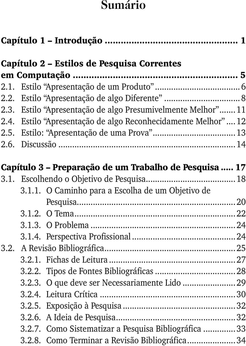 .. 14 Capítulo 3 Preparação de um Trabalho de Pesquisa... 17 3.1. Escolhendo o Objetivo de Pesquisa... 18 3.1.1. O Caminho para a Escolha de um Objetivo de Pesquisa... 20 3.1.2. O Tema... 22 3.1.3. O Problema.