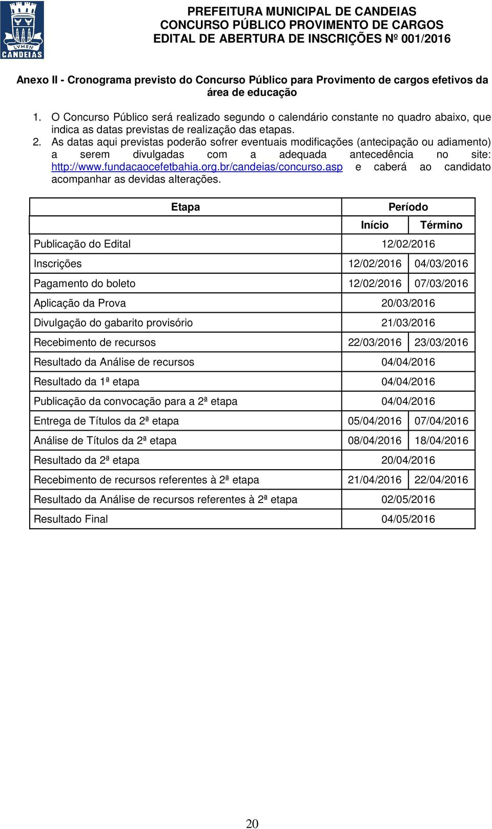 As datas aqui previstas poderão sofrer eventuais modificações (antecipação ou adiamento) a serem divulgadas com a adequada antecedência no site: http://www.fundacaocefetbahia.org.br/candeias/concurso.