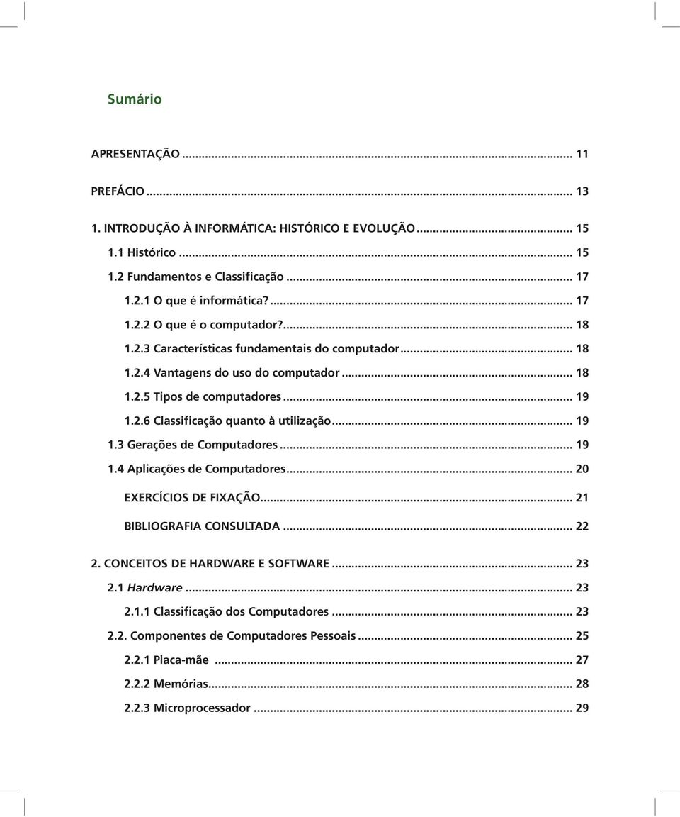 .. 19 1.4 Aplicações de Computadores... 20 EXERCÍCIOS DE FIXAÇÃO... 21 BIBLIOGRAFIA CONSULTADA... 22 2. CONCEITOS DE HARDWARE E SOFTWARE... 23 2.1 Hardware... 23 2.1.1 Classificação dos Computadores.