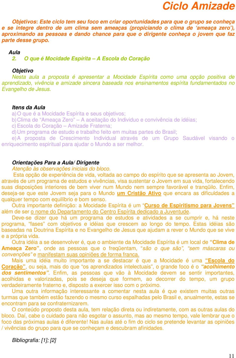 O que é Mocidade Espírita A Escola do Coração Nesta aula a proposta é apresentar a Mocidade Espírita como uma opção positiva de aprendizado, vivência e amizade sincera baseada nos ensinamentos