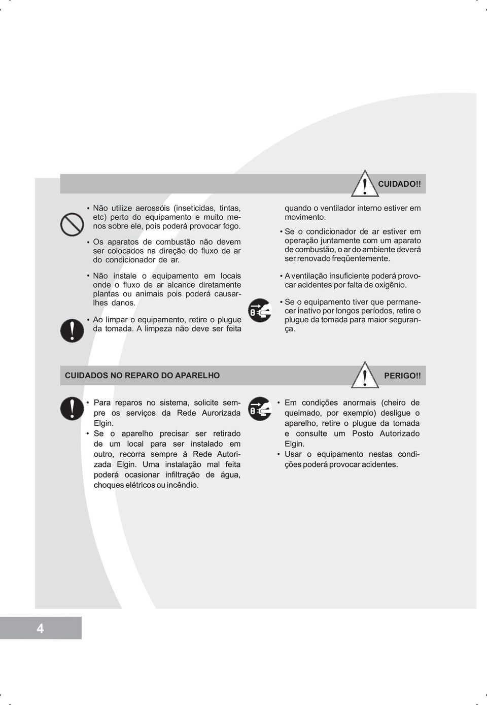 Não instale o equipamento em locais onde o fluxo de ar alcance diretamente plantas ou animais pois poderá causarlhes danos. Ao limpar o equipamento, retire o plugue da tomada.