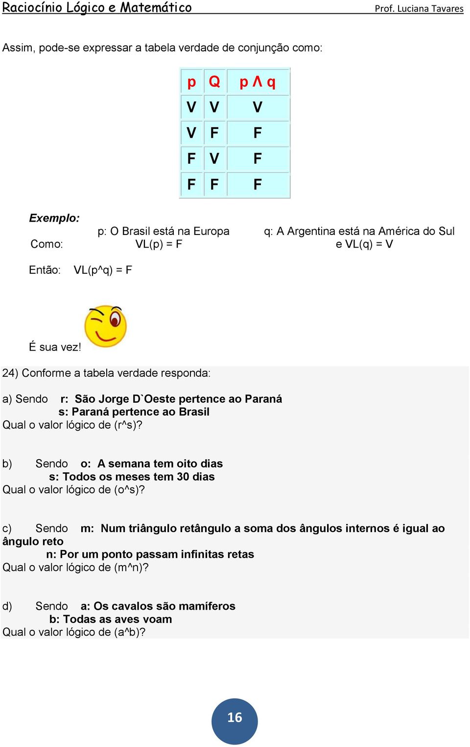 24) Conforme a tabela verdade responda: a) Sendo r: São Jorge D`Oeste pertence ao Paraná s: Paraná pertence ao Brasil Qual o valor lógico de (r^s)?