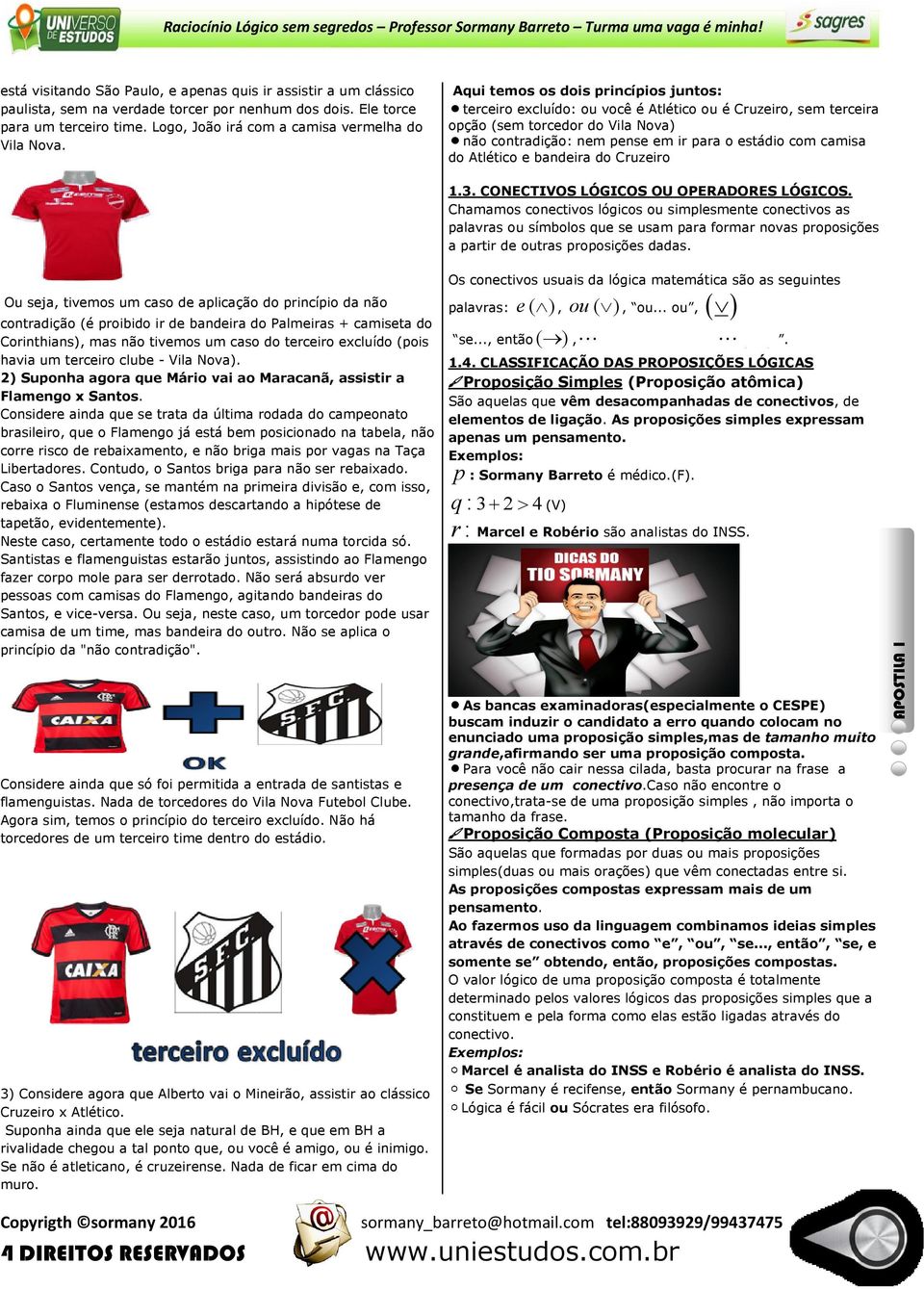 Aqui temos os dois princípios juntos: terceiro excluído: ou você é Atlético ou é Cruzeiro, sem terceira opção (sem torcedor do Vila Nova) não contradição: nem pense em ir para o estádio com camisa do