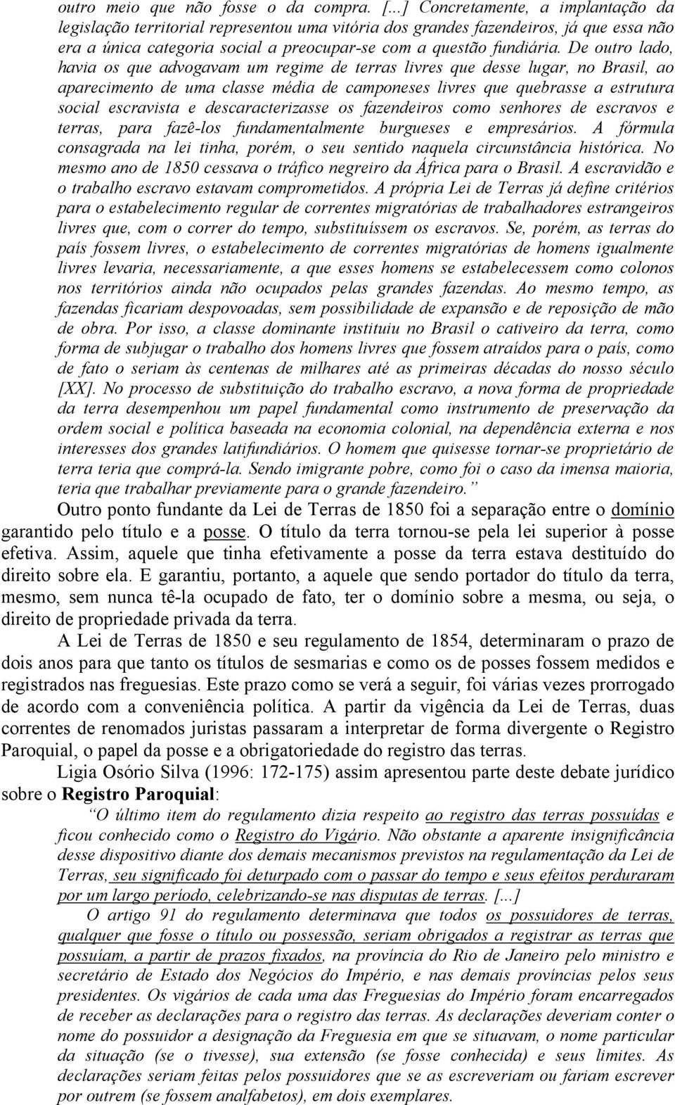 De outro lado, havia os que advogavam um regime de terras livres que desse lugar, no Brasil, ao aparecimento de uma classe média de camponeses livres que quebrasse a estrutura social escravista e