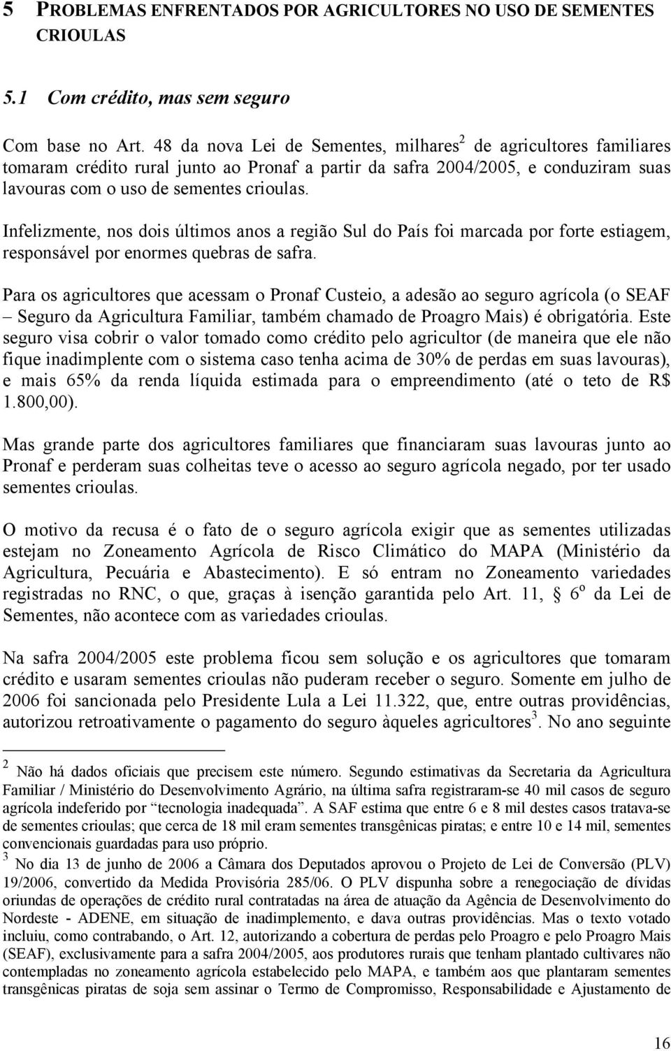 Infelizmente, nos dois últimos anos a região Sul do País foi marcada por forte estiagem, responsável por enormes quebras de safra.