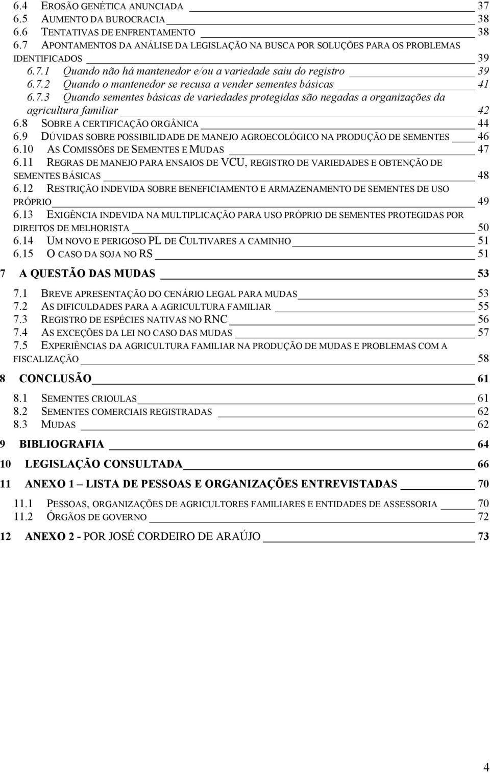 8 SOBRE A CERTIFICAÇÃO ORGÂNICA 44 6.9 DÚVIDAS SOBRE POSSIBILIDADE DE MANEJO AGROECOLÓGICO NA PRODUÇÃO DE SEMENTES 46 6.10 AS COMISSÕES DE SEMENTES E MUDAS 47 6.