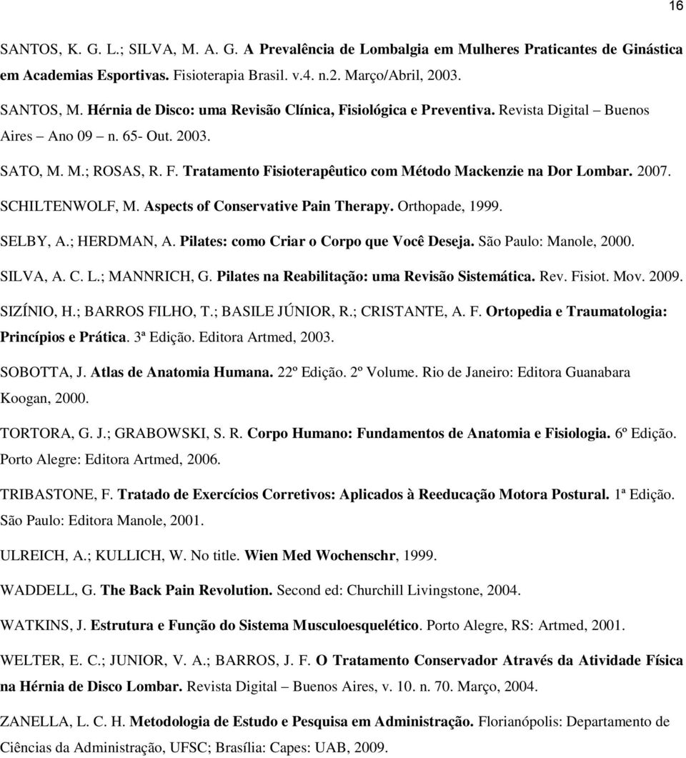 2007. SCHILTENWOLF, M. Aspects of Conservative Pain Therapy. Orthopade, 1999. SELBY, A.; HERDMAN, A. Pilates: como Criar o Corpo que Você Deseja. São Paulo: Manole, 2000. SILVA, A. C. L.; MANNRICH, G.