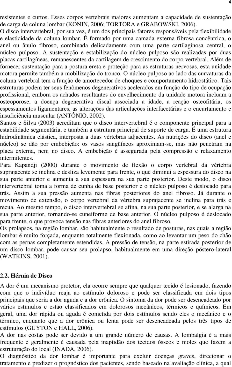 É formado por uma camada externa fibrosa concêntrica, o anel ou ânulo fibroso, combinada delicadamente com uma parte cartilaginosa central, o núcleo pulposo.