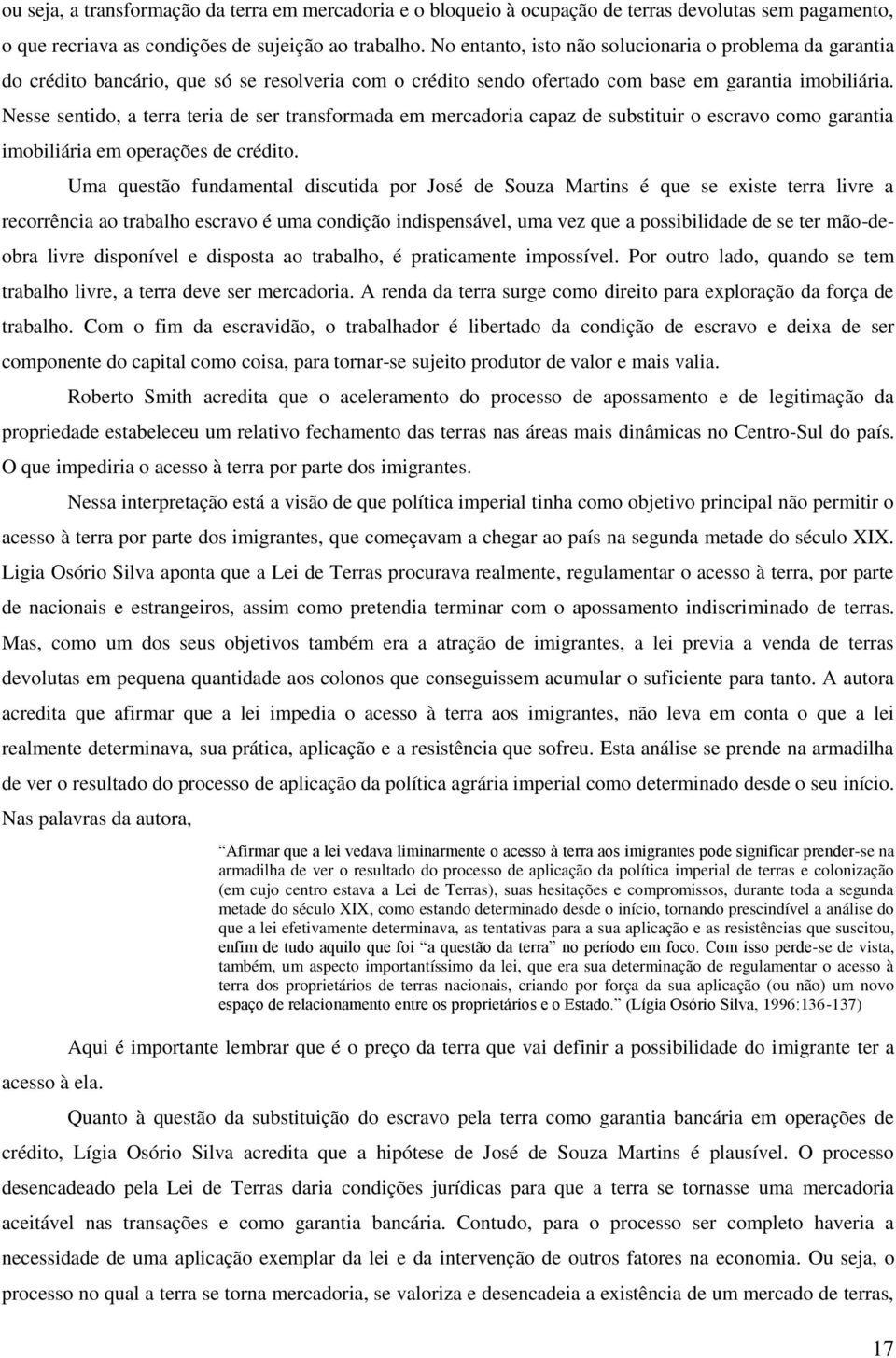 Nesse sentido, a terra teria de ser transformada em mercadoria capaz de substituir o escravo como garantia imobiliária em operações de crédito.