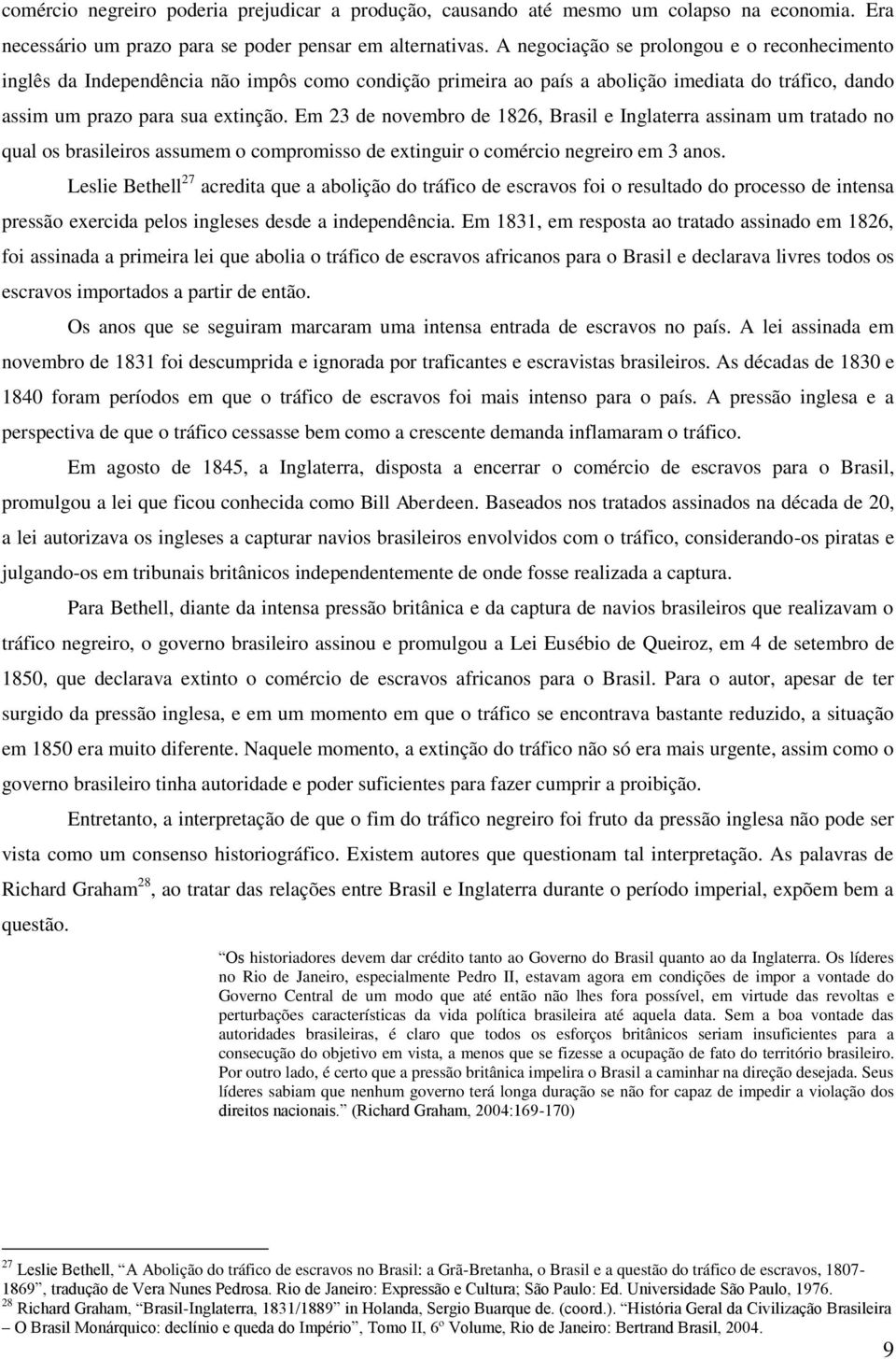 Em 23 de novembro de 1826, Brasil e Inglaterra assinam um tratado no qual os brasileiros assumem o compromisso de extinguir o comércio negreiro em 3 anos.